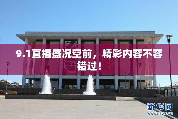 9.1直播盛况空前，精彩内容不容错过！