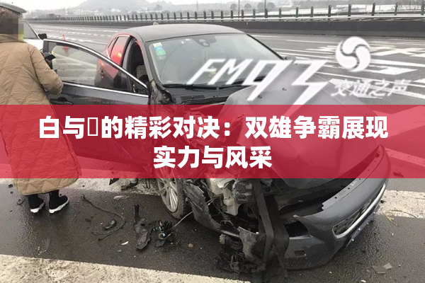 白与晄的精彩对决：双雄争霸展现实力与风采