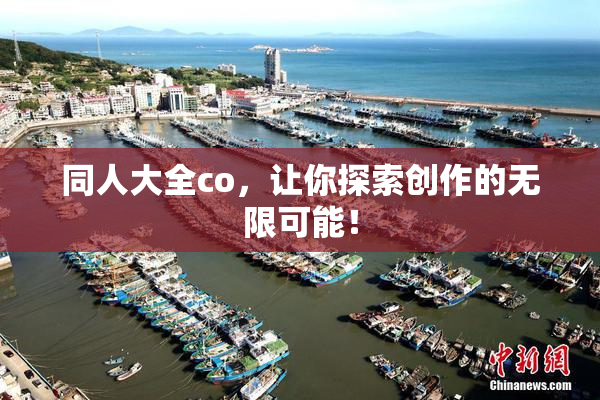 同人大全co，让你探索创作的无限可能！