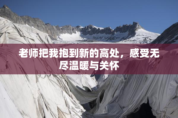 老师把我抱到新的高处，感受无尽温暖与关怀
