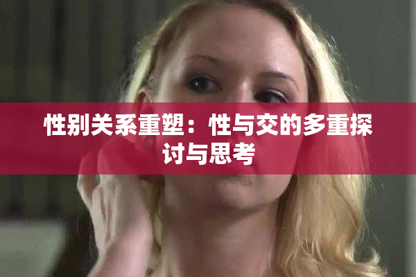 性别关系重塑：性与交的多重探讨与思考