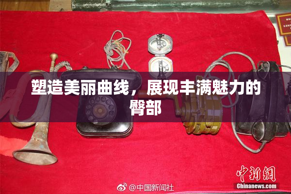 塑造美丽曲线，展现丰满魅力的臀部