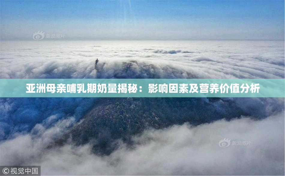 亚洲母亲哺乳期奶量揭秘：影响因素及营养价值分析
