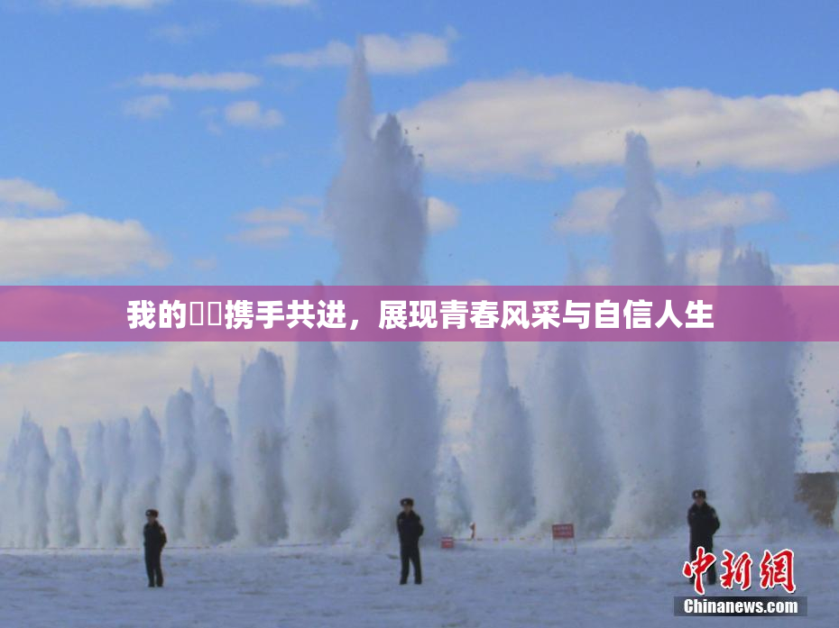 我的妺妺携手共进，展现青春风采与自信人生