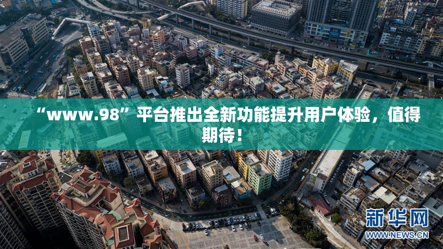 “www.98”平台推出全新功能提升用户体验，值得期待！