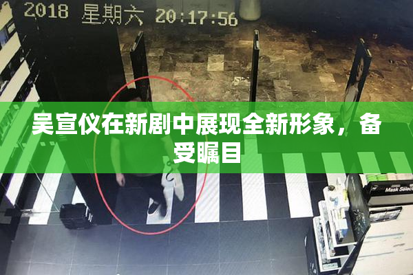 吴宣仪在新剧中展现全新形象，备受瞩目