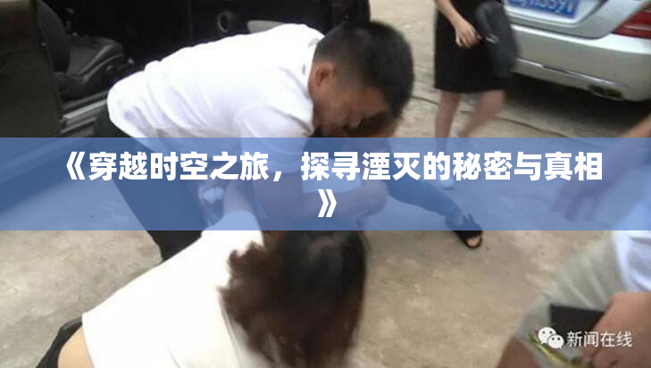 《穿越时空之旅，探寻湮灭的秘密与真相》