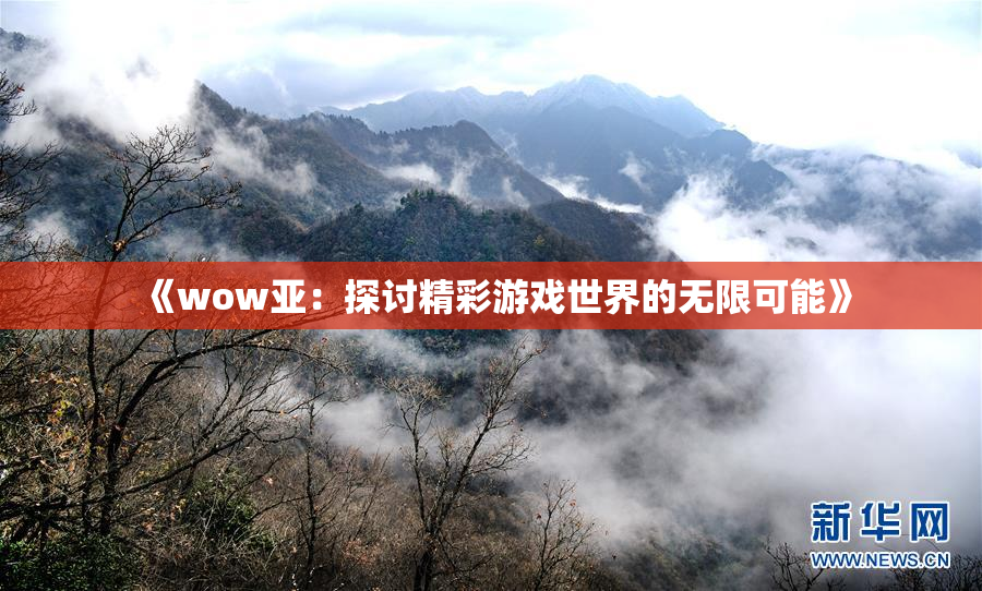 《wow亚：探讨精彩游戏世界的无限可能》