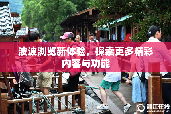 波波浏览新体验，探索更多精彩内容与功能