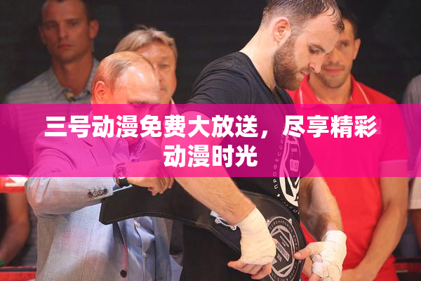 三号动漫免费大放送，尽享精彩动漫时光
