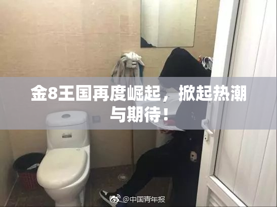 金8王国再度崛起，掀起热潮与期待！
