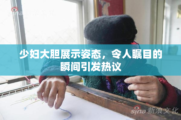 少妇大胆展示姿态，令人瞩目的瞬间引发热议