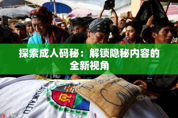 探索成人码秘：解锁隐秘内容的全新视角