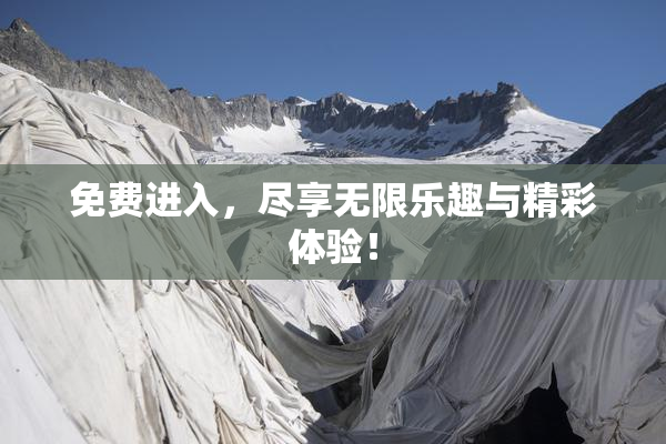 免费进入，尽享无限乐趣与精彩体验！