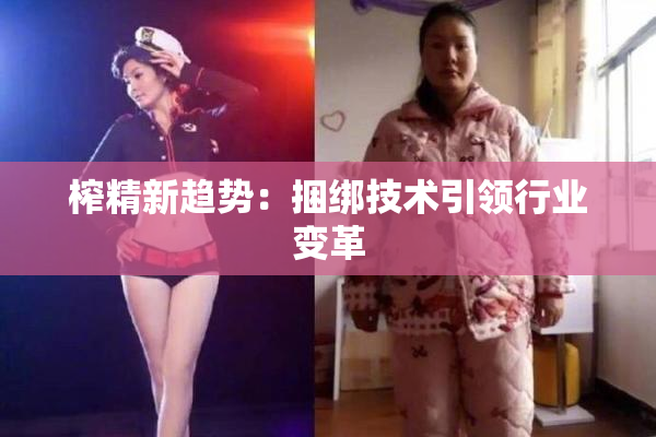 榨精新趋势：捆绑技术引领行业变革
