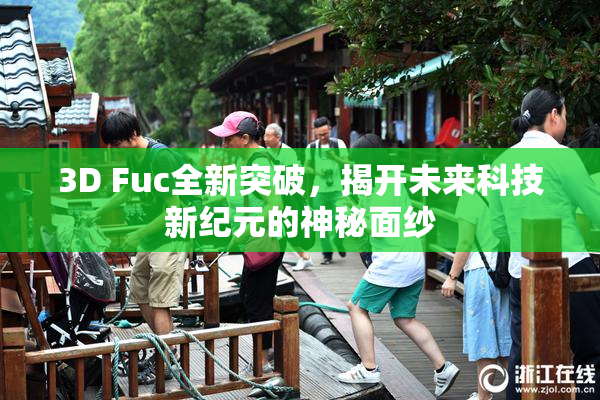 3D Fuc全新突破，揭开未来科技新纪元的神秘面纱