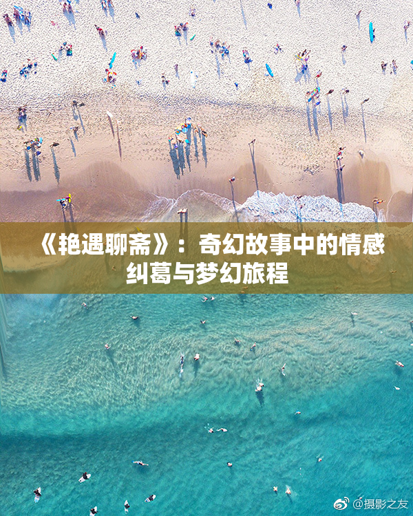 《艳遇聊斋》：奇幻故事中的情感纠葛与梦幻旅程