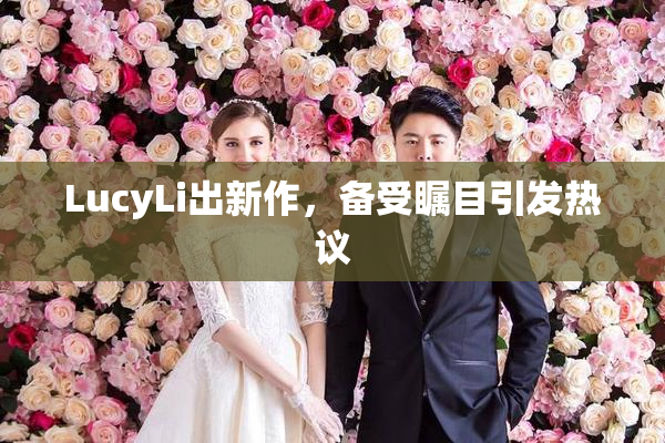 LucyLi出新作，备受瞩目引发热议