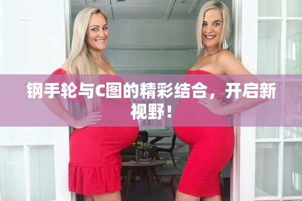钢手轮与C图的精彩结合，开启新视野！