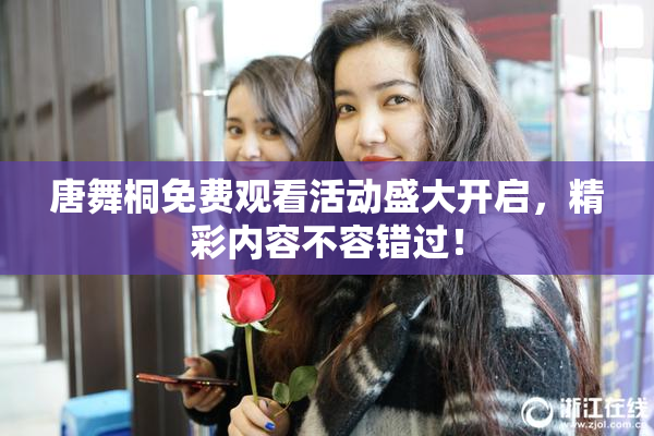 唐舞桐免费观看活动盛大开启，精彩内容不容错过！