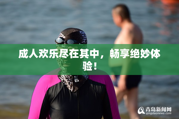 成人欢乐尽在其中，畅享绝妙体验！
