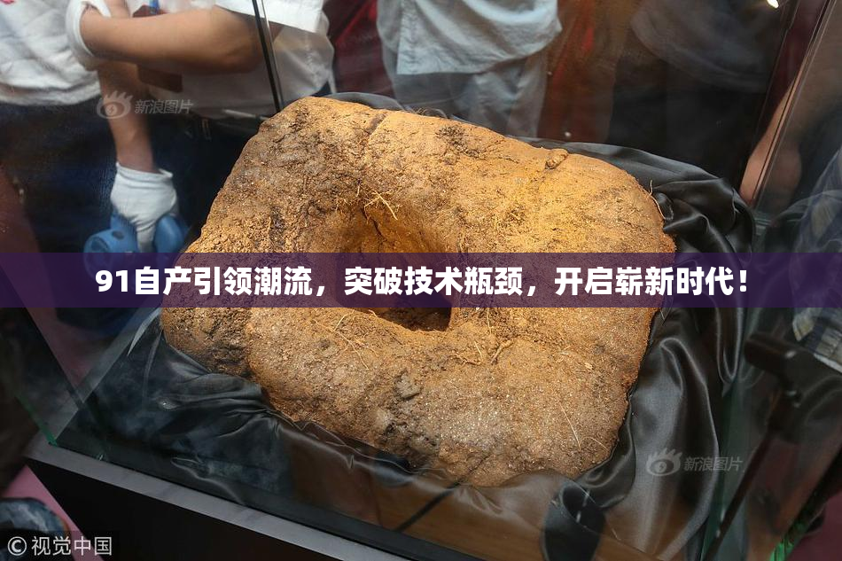 91自产引领潮流，突破技术瓶颈，开启崭新时代！