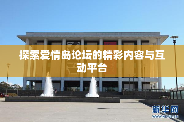 探索爱情岛论坛的精彩内容与互动平台