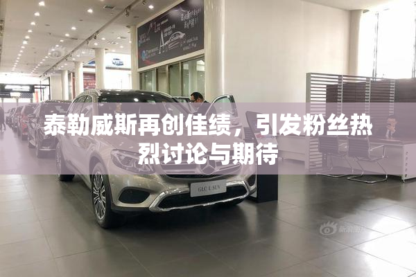 泰勒威斯再创佳绩，引发粉丝热烈讨论与期待