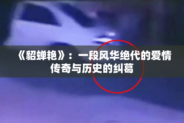 《貂蝉艳》：一段风华绝代的爱情传奇与历史的纠葛