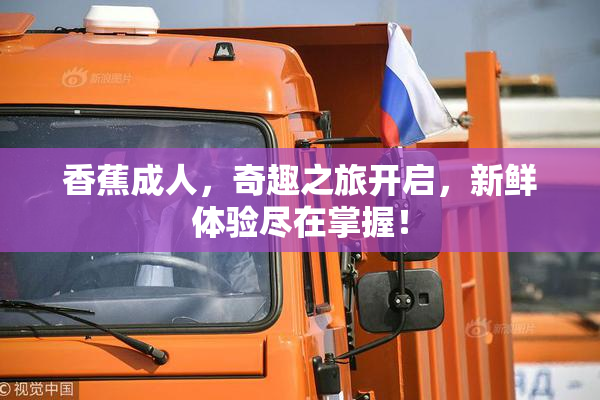 香蕉成人，奇趣之旅开启，新鲜体验尽在掌握！
