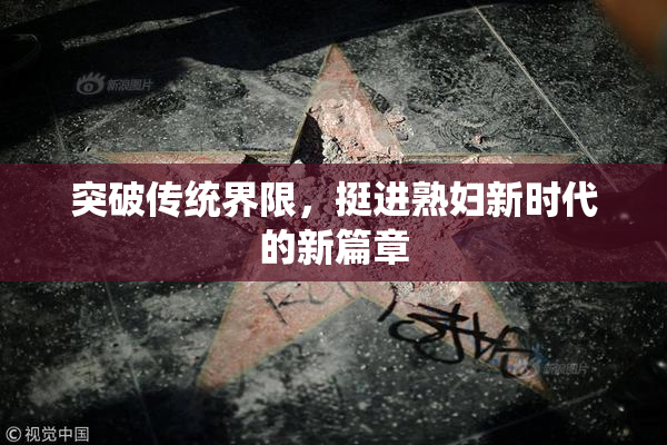 突破传统界限，挺进熟妇新时代的新篇章