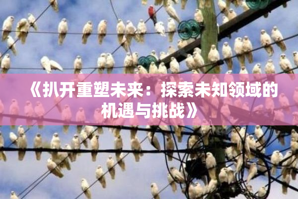 《扒开重塑未来：探索未知领域的机遇与挑战》