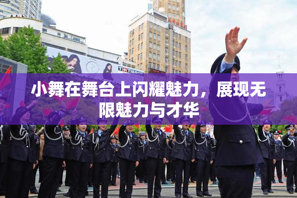 小舞在舞台上闪耀魅力，展现无限魅力与才华