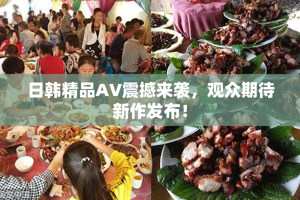 日韩精品AV震撼来袭，观众期待新作发布！