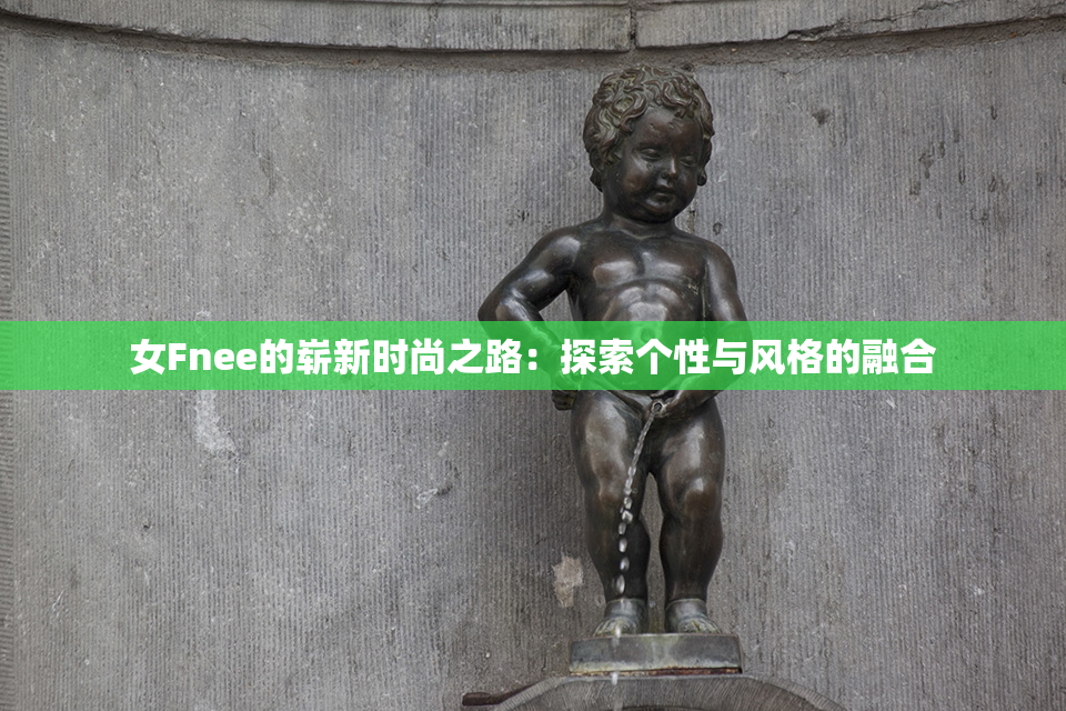 女Fnee的崭新时尚之路：探索个性与风格的融合