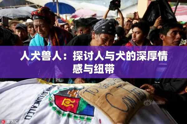 人犬兽人：探讨人与犬的深厚情感与纽带
