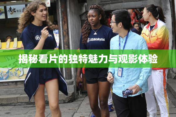 揭秘看片的独特魅力与观影体验