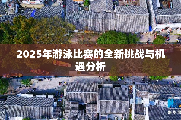 2025年游泳比赛的全新挑战与机遇分析