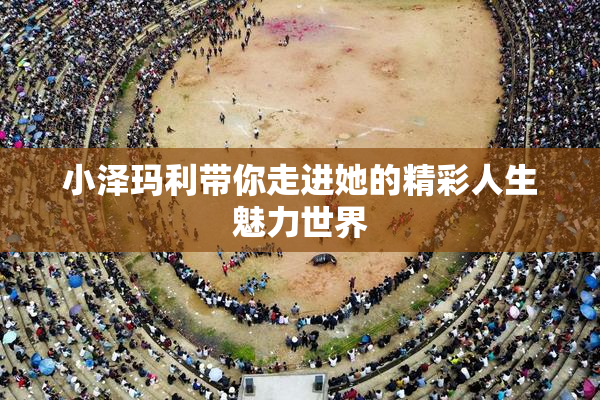 小泽玛利带你走进她的精彩人生魅力世界