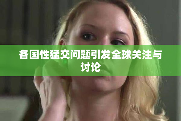 各国性猛交问题引发全球关注与讨论