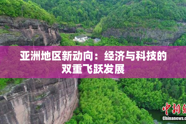 亚洲地区新动向：经济与科技的双重飞跃发展