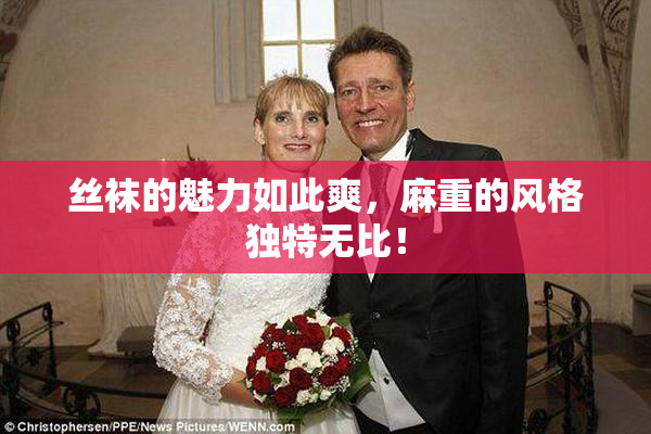 丝袜的魅力如此爽，麻重的风格独特无比！