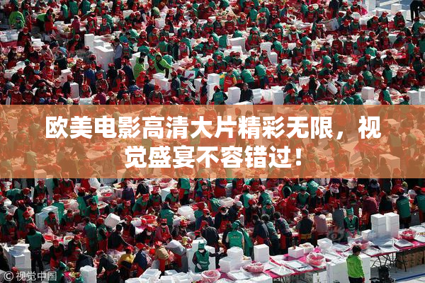 欧美电影高清大片精彩无限，视觉盛宴不容错过！