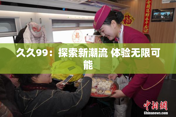 久久99：探索新潮流 体验无限可能