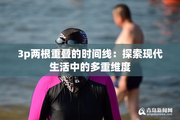 3p两根重叠的时间线：探索现代生活中的多重维度