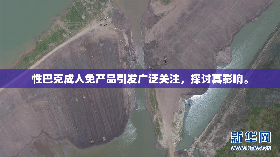 性巴克成人免产品引发广泛关注，探讨其影响。