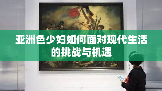 亚洲色少妇如何面对现代生活的挑战与机遇