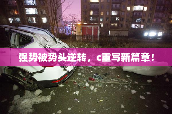 强势被势头逆转，c重写新篇章！