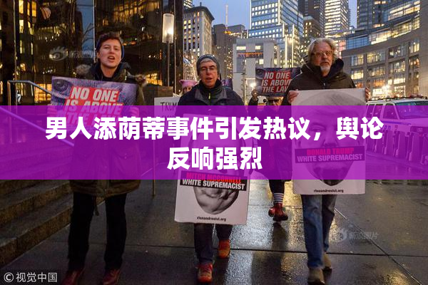 男人添荫蒂事件引发热议，舆论反响强烈