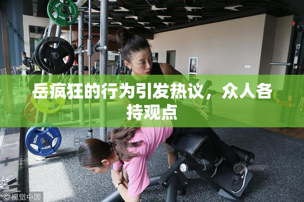 岳疯狂的行为引发热议，众人各持观点